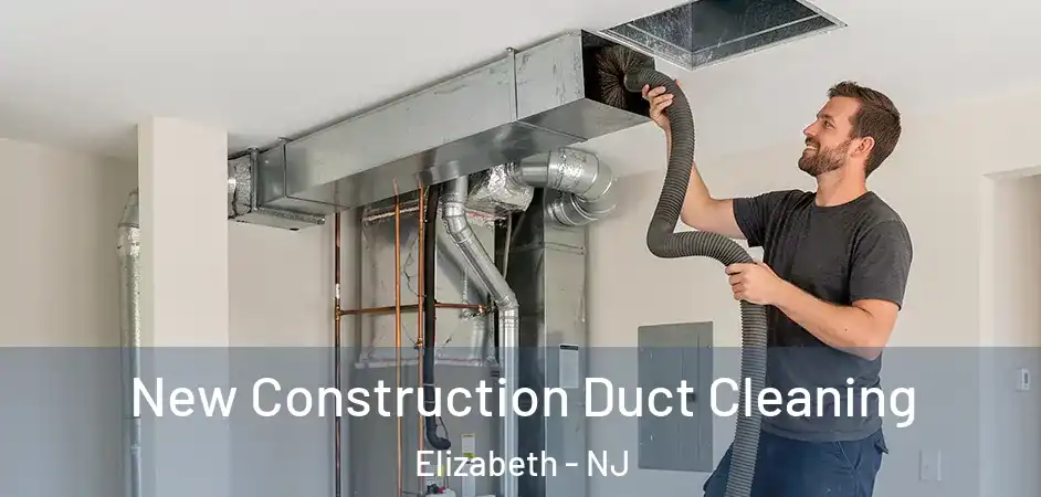 New Construction Duct Cleaning Elizabeth - NJ